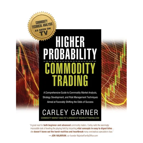 Higher Probability Commodity Trading: A Comprehensive Guide to Commodity Market Analysis, Strategy Development, and Risk Management Techniques Aimed a