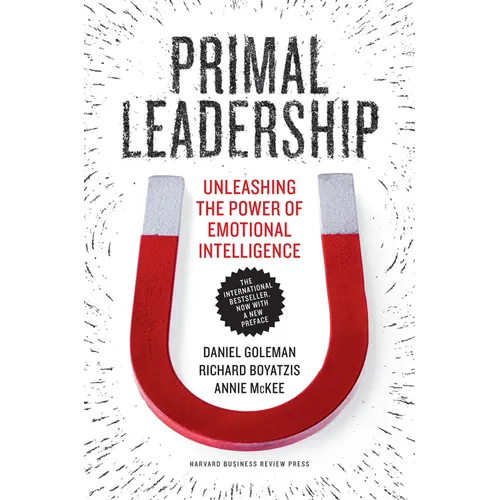 Primal Leadership: Unleashing the Power of Emotional Intelligence