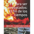 Fe para ser arrebatados: El fin de los tiempos.
