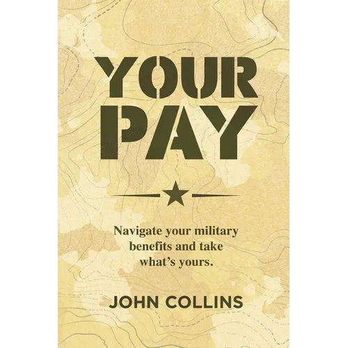 Your Pay: Navigate Your Military Benefits and Take What's Yours