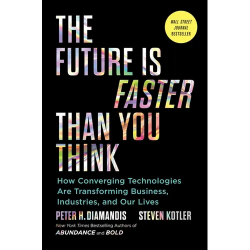 The Future Is Faster Than You Think: How Converging Technologies Are Transforming Business, Industries, and Our Lives