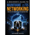 A Beginner's Guide to Mainframe z/OS Networking - Connecting and Communicating in the Mainframe World - Book 5