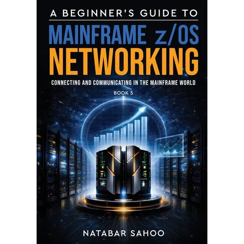 A Beginner's Guide to Mainframe z/OS Networking - Connecting and Communicating in the Mainframe World - Book 5