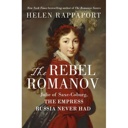 The Rebel Romanov: Julie of Saxe-Coburg, the Empress Russia Never Had