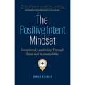 The Positive Intent Mindset: Exceptional Leadership Through Trust and Accountability
