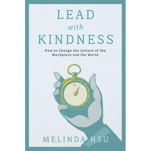 Lead with Kindness: How to Change the Culture of the Workplace and the World