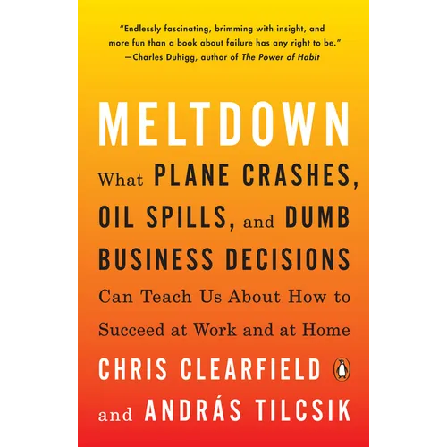 Meltdown: What Plane Crashes, Oil Spills, and Dumb Business Decisions Can Teach Us About How to Succeed at Work and at Home