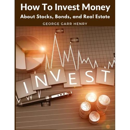 How To Invest Money: About Stocks, Bonds, and Real Estate