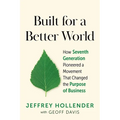 Built for a Better World: How Seventh Generation Pioneered a Movement That Changed the Purpose of Business