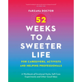52 Weeks to a Sweeter Life for Caregivers, Activists and Helping Professionals: A Workbook of Emotional Hacks, Self-Care Experiments and Other Good Id