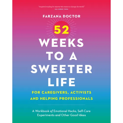 52 Weeks to a Sweeter Life for Caregivers, Activists and Helping Professionals: A Workbook of Emotional Hacks, Self-Care Experiments and Other Good Id