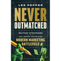 Never Outmatched: Military Strategies to Lead, Innovate, and Win in the Modern Marketing Battlefield