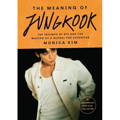 The Meaning of Jungkook: The Triumph of Bts and the Making of a Global Pop Superstar