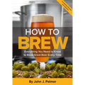 How to Brew: Everything You Need to Know to Brew Great Beer Every Time