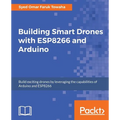 Building Smart Drones with ESP8266 and Arduino: Build exciting drones by leveraging the capabilities of Arduino and ESP8266