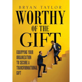 Worthy of the Gift: Equipping Your Organization to Secure a Transformational Gift