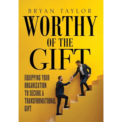 Worthy of the Gift: Equipping Your Organization to Secure a Transformational Gift