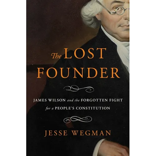 The Lost Founder: James Wilson and the Forgotten Fight for a People's Constitution