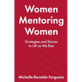 Women Mentoring Women: ​​Strategies and Stories to Lift As We Rise