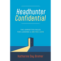 Headhunter Confidential: The Unwritten Rules for Landing a Job You Love