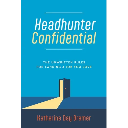 Headhunter Confidential: The Unwritten Rules for Landing a Job You Love