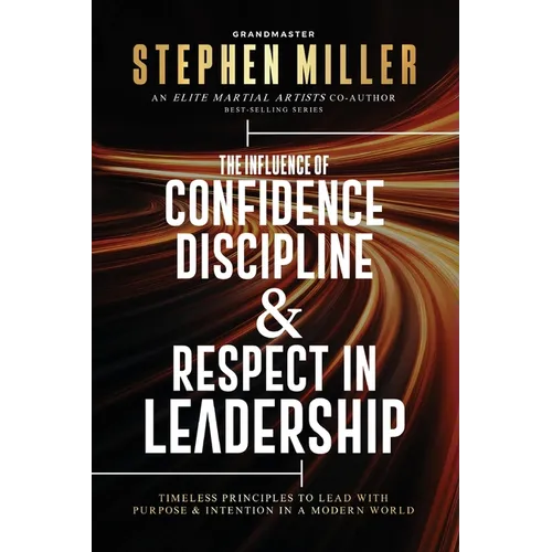 The Influence of Confidence, Discipline & Respect in Leadership: Timeless Principles to Lead With Purpose & Intention in a Modern World