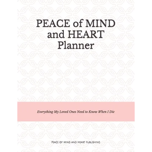Peace of Mind and Heart Planner: End of Life Organizer and Checklist *A Workbook of Everything My Loved Ones Need to Know When I Die* (Funeral Details
