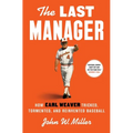 The Last Manager: How Earl Weaver Tricked, Tormented, and Reinvented Baseball