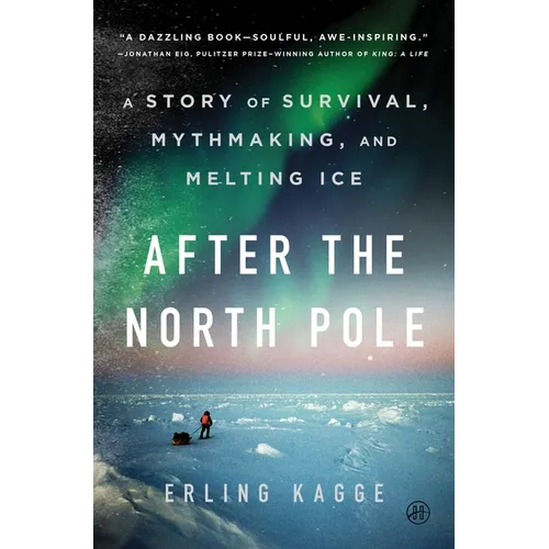 After the North Pole: A Story of Survival, Mythmaking, and Melting Ice