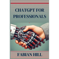 ChatGPT for Professionals: Elevate Your Career and Enhance Productivity with AI-Driven Solutions (2024 Guide)