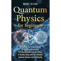 Quantum Physics for Beginners: Unraveling the Fundamentals of Quantum Mechanics, Particle Behavior, and the Nature of Reality along with the Interpla