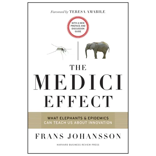 The Medici Effect: What Elephants and Epidemics Can Teach Us about Innovation: With a New Preface and Discussion Guide