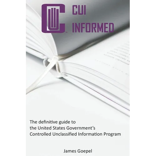CUI Informed: The definitive guide to the United States Government's Controlled Unclassified Information Program