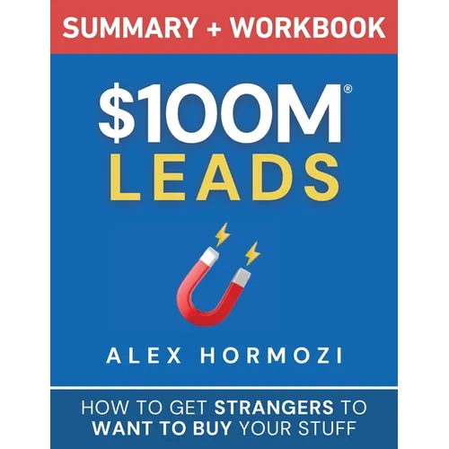 $100M Leads Summary & Workbook: How to Get Strangers To Want To Buy Your Stuff