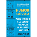 Humor, Seriously: Why Humor Is a Secret Weapon in Business and Life (and How Anyone Can Harness It. Even You.)