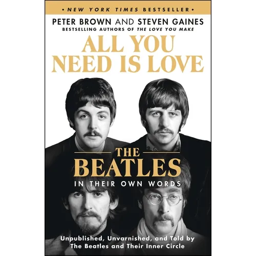 All You Need Is Love: The Beatles in Their Own Words: Unpublished, Unvarnished, and Told by the Beatles and Their Inner Circle