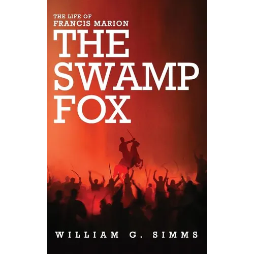 The Life of Francis Marion: The "Swamp Fox"