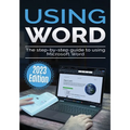 Using Microsoft Word - 2023 Edition: The Step-by-step Guide to Using Microsoft Word