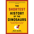 The Shortest History of the Dinosaurs: The 230-Million-Year Story of Their Time on Earth