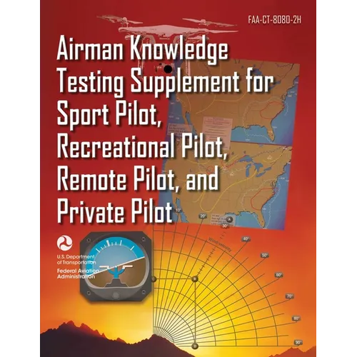 Airman Knowledge Testing Supplement for Sport Pilot, Recreational Pilot, Remote Pilot, and Private Pilot (Faa-Ct-8080-2h)