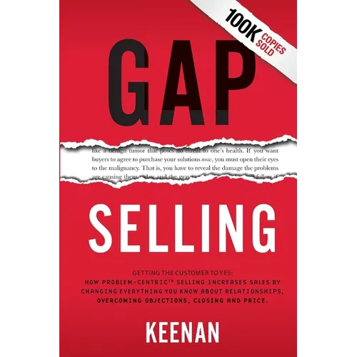Gap Selling: Getting the Customer to Yes: How Problem-Centric Selling Increases Sales by Changing Everything You Know About Relationships, Overcoming
