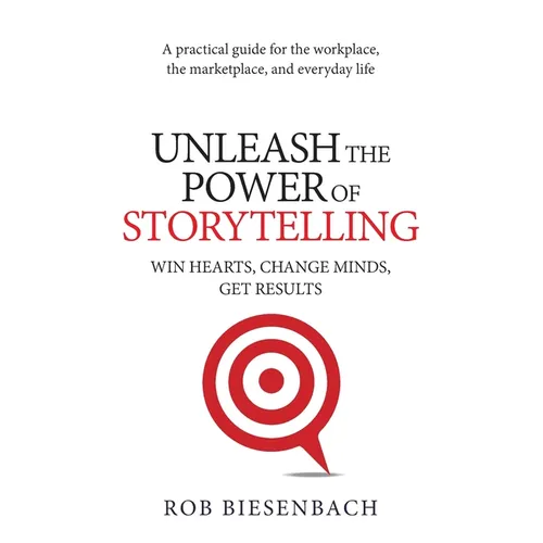 Unleash the Power of Storytelling: Win Hearts, Change Minds, Get Results