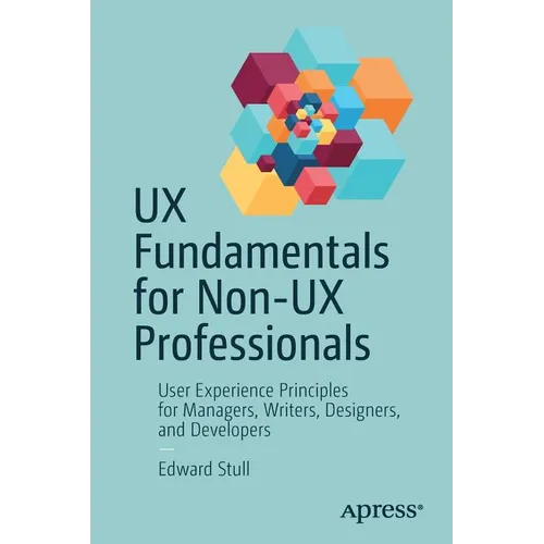 UX Fundamentals for Non-UX Professionals: User Experience Principles for Managers, Writers, Designers, and Developers