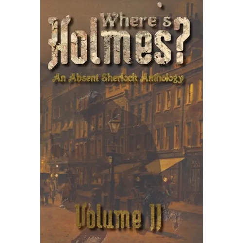 Where's Holmes? Volume II: An Absent Sherlock Anthology