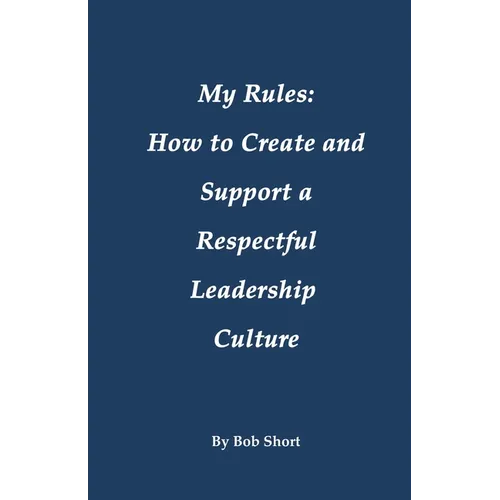 My Rules: How to Create and Support a Respectful Leadership