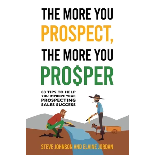 The More You Prospect, The More You Prosper: 88 Tips to Help You Improve Your Prospecting Sales Success
