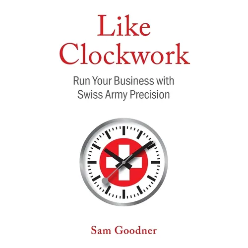 Like Clockwork: Run Your Business with Swiss Army Precision