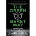 The Green Beret Way: Leading Elite Teams Under Extreme Conditions