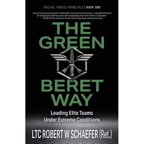 The Green Beret Way: Leading Elite Teams Under Extreme Conditions