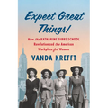 Expect Great Things!: How the Katharine Gibbs School Revolutionized the American Workplace for Women